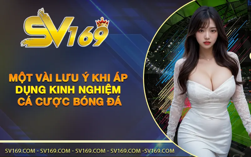 Một vài lưu ý khi áp dụng kinh nghiệm cá cược bóng đá